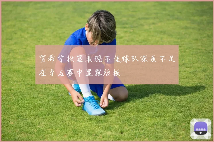 贺希宁投篮表现不佳球队深度不足在季后赛中显露短板