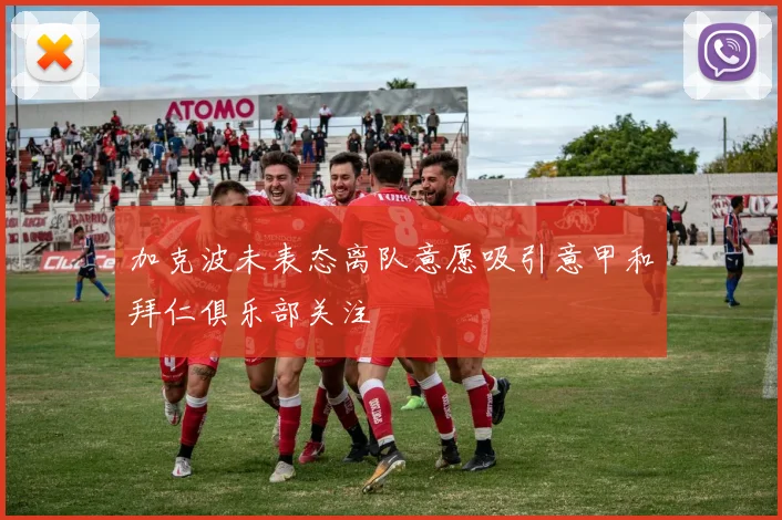加克波未表态离队意愿吸引意甲和拜仁俱乐部关注