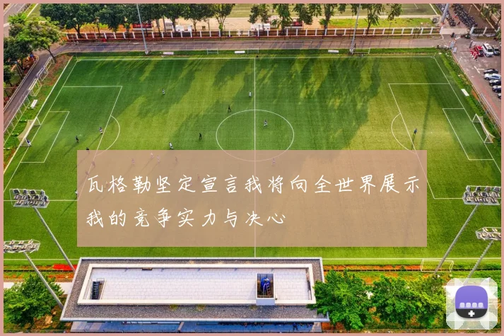 瓦格勒坚定宣言我将向全世界展示我的竞争实力与决心