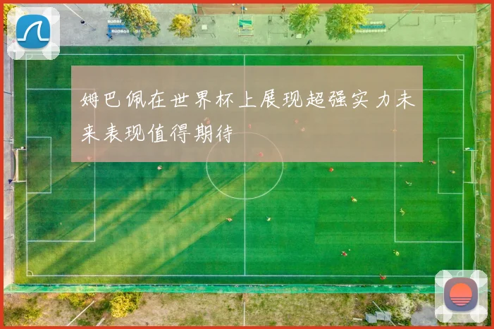 姆巴佩在世界杯上展现超强实力未来表现值得期待