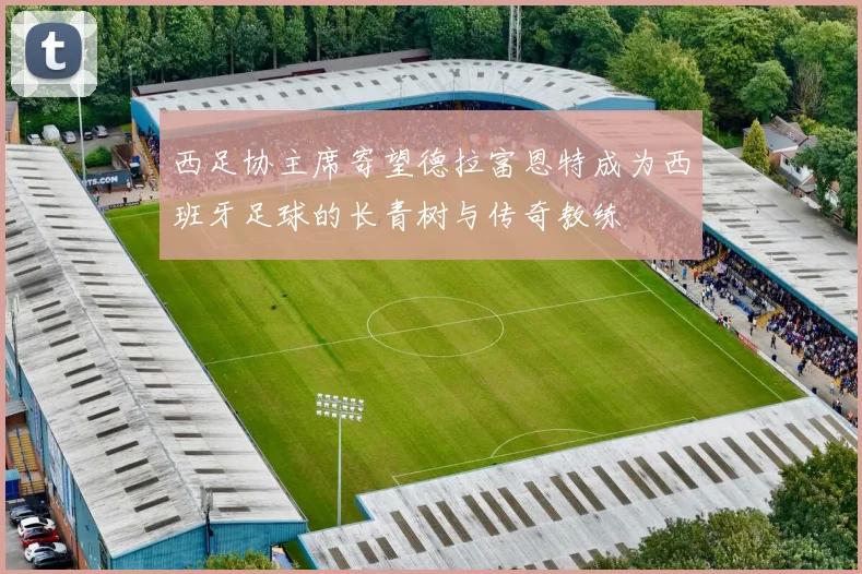 西足协主席寄望德拉富恩特成为西班牙足球的长青树与传奇教练