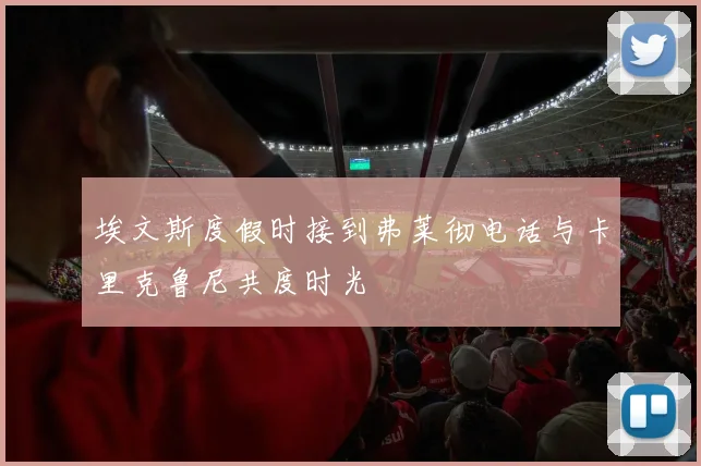 埃文斯度假时接到弗莱彻电话与卡里克鲁尼共度时光