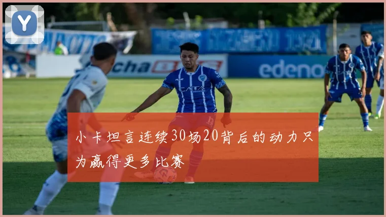 小卡坦言连续30场20背后的动力只为赢得更多比赛