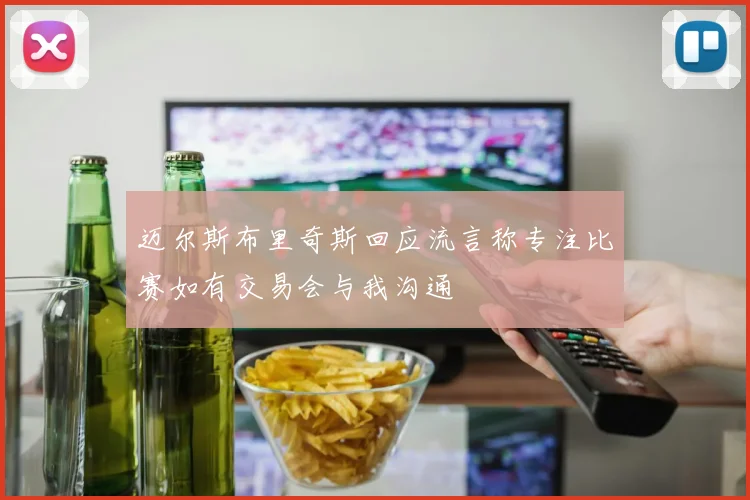 迈尔斯布里奇斯回应流言称专注比赛如有交易会与我沟通