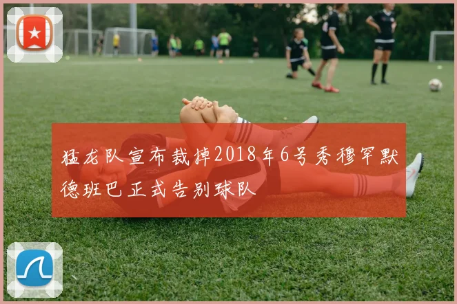 猛龙队宣布裁掉2018年6号秀穆罕默德班巴正式告别球队