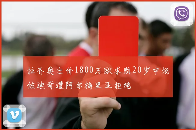 拉齐奥出价1800万欧求购20岁中场佐迪奇遭阿尔梅里亚拒绝