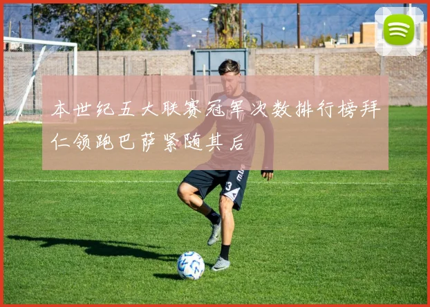 本世纪五大联赛冠军次数排行榜拜仁领跑巴萨紧随其后