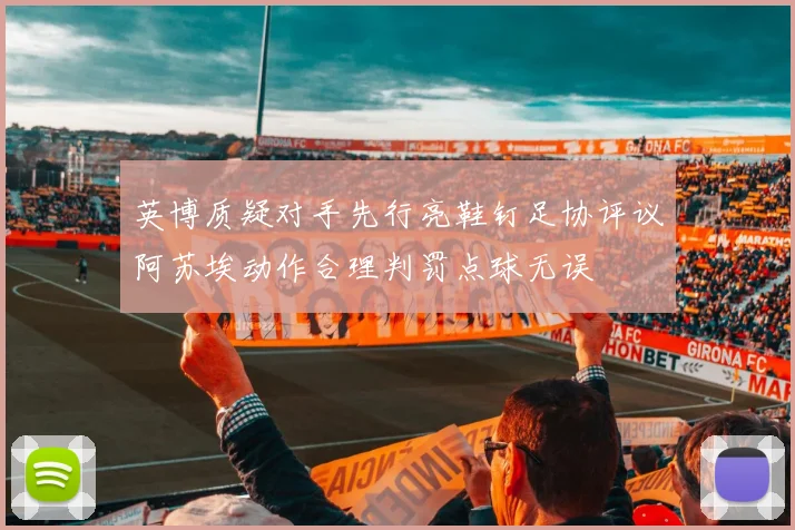 英博质疑对手先行亮鞋钉足协评议阿苏埃动作合理判罚点球无误