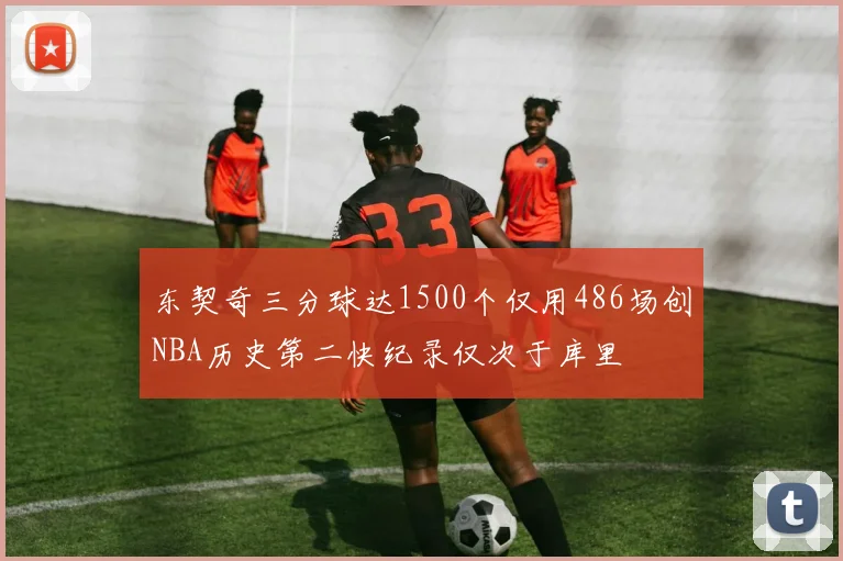 东契奇三分球达1500个仅用486场创NBA历史第二快纪录仅次于库里