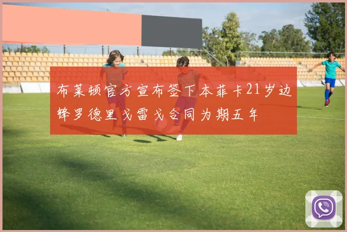 布莱顿官方宣布签下本菲卡21岁边锋罗德里戈雷戈合同为期五年