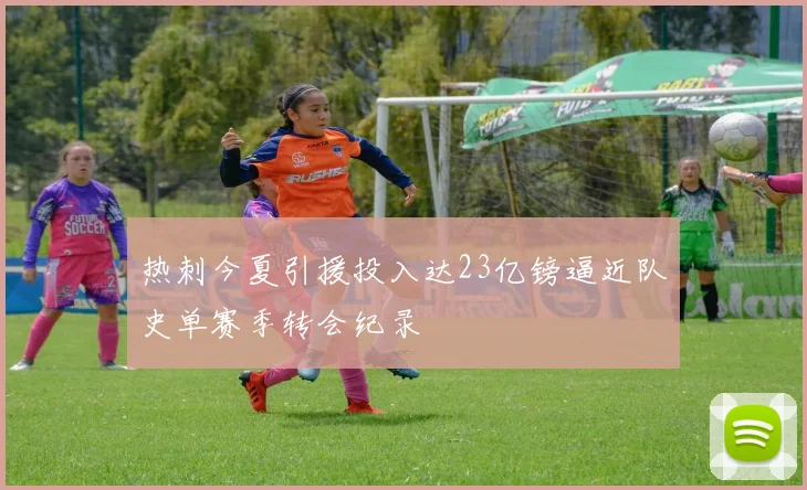 热刺今夏引援投入达23亿镑逼近队史单赛季转会纪录